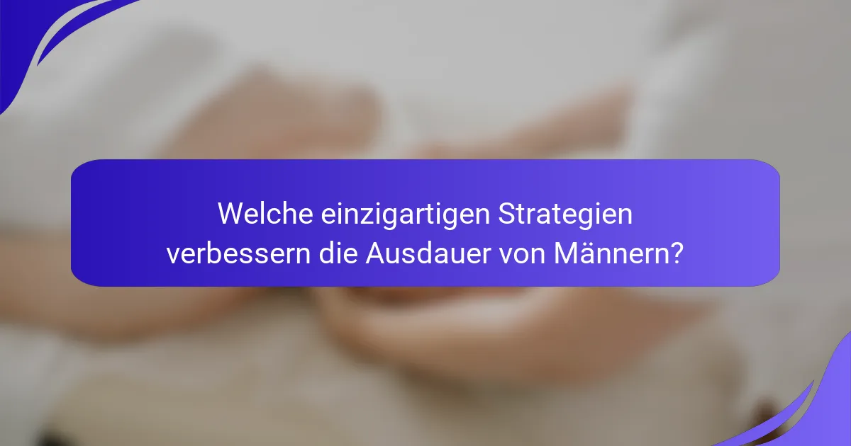 Welche einzigartigen Strategien verbessern die Ausdauer von Männern?