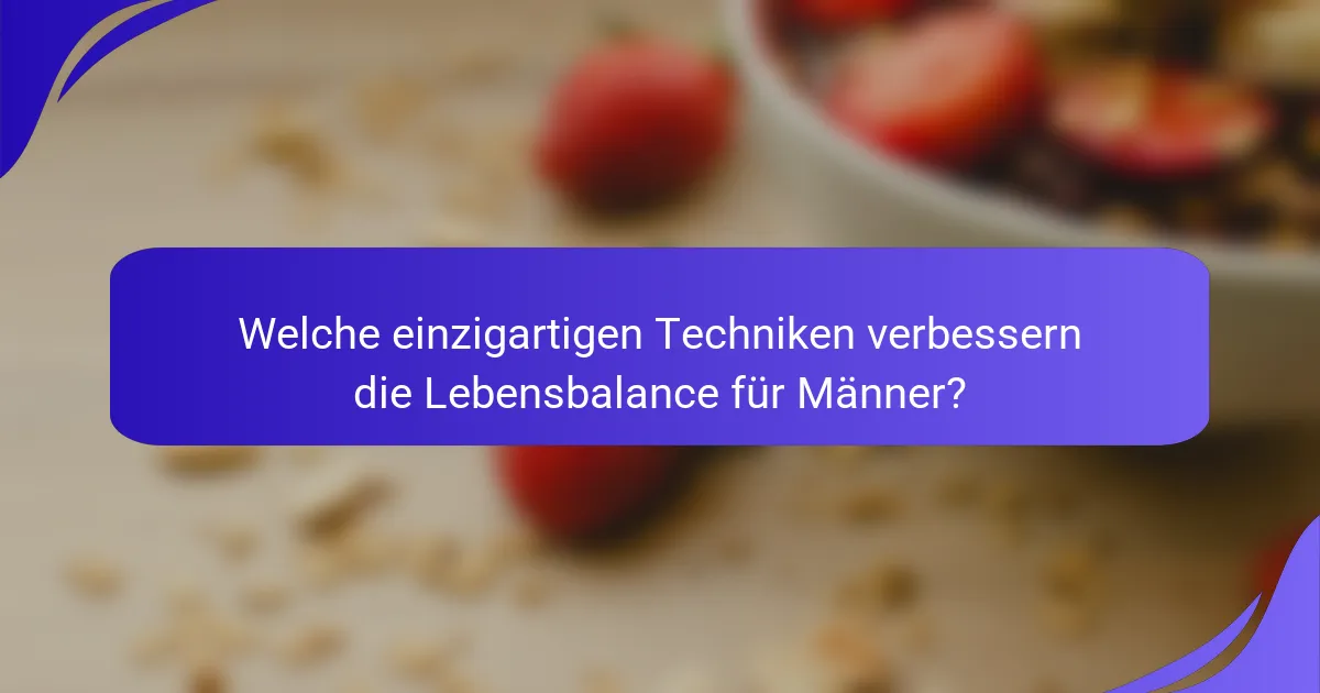 Welche einzigartigen Techniken verbessern die Lebensbalance für Männer?