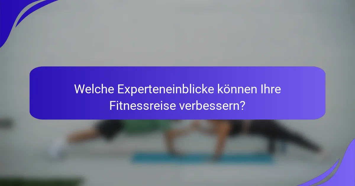 Welche Experteneinblicke können Ihre Fitnessreise verbessern?