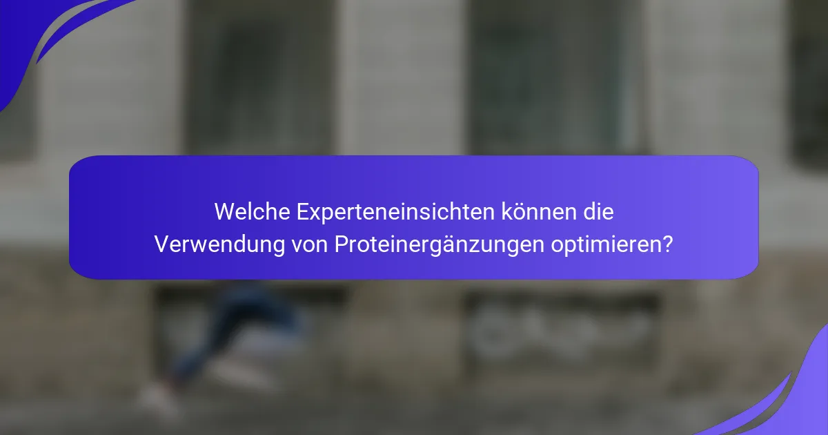 Welche Experteneinsichten können die Verwendung von Proteinergänzungen optimieren?
