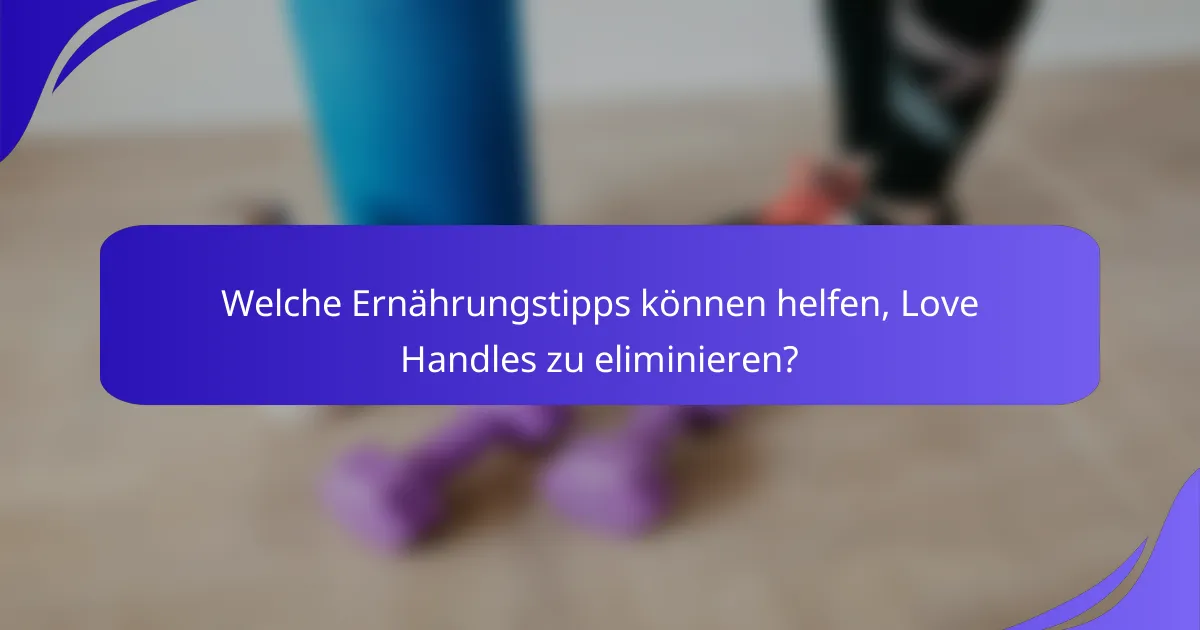 Welche Ernährungstipps können helfen, Love Handles zu eliminieren?