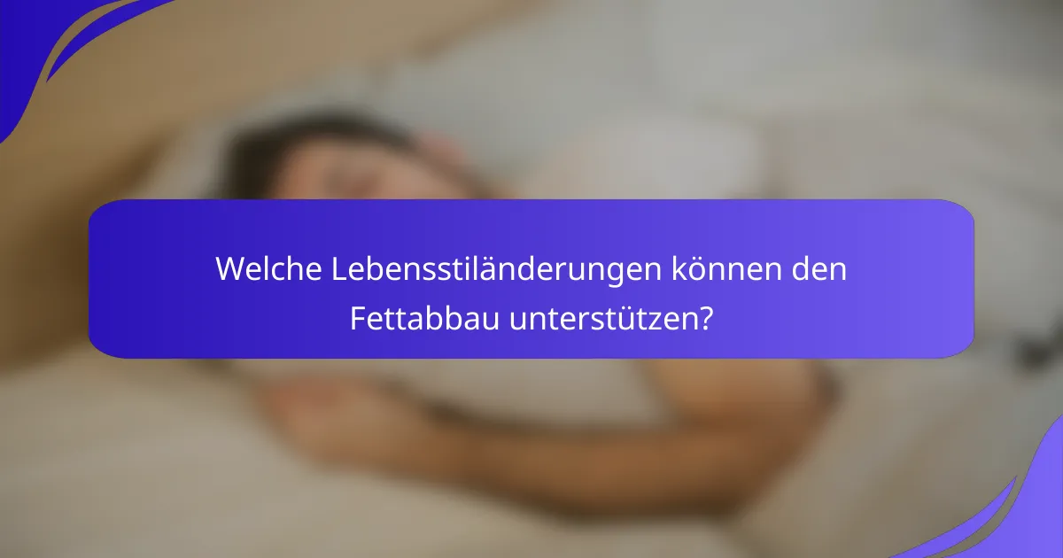 Welche Lebensstiländerungen können den Fettabbau unterstützen?