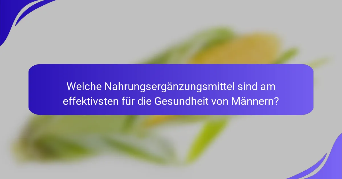 Welche Nahrungsergänzungsmittel sind am effektivsten für die Gesundheit von Männern?