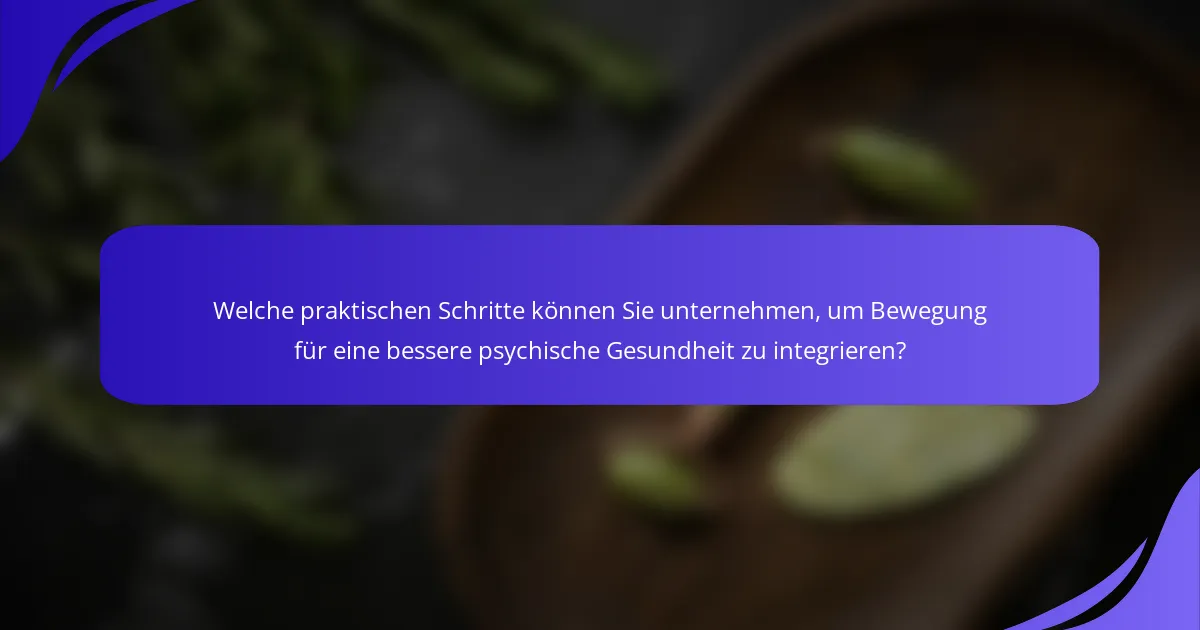 Welche praktischen Schritte können Sie unternehmen, um Bewegung für eine bessere psychische Gesundheit zu integrieren?