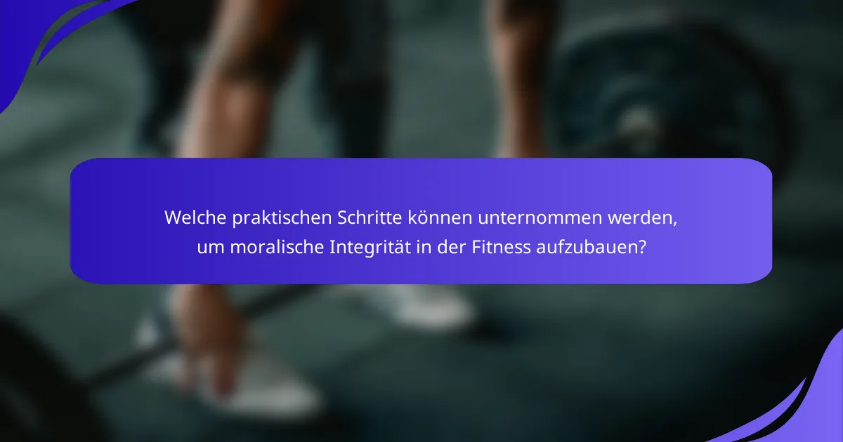 Welche praktischen Schritte können unternommen werden, um moralische Integrität in der Fitness aufzubauen?