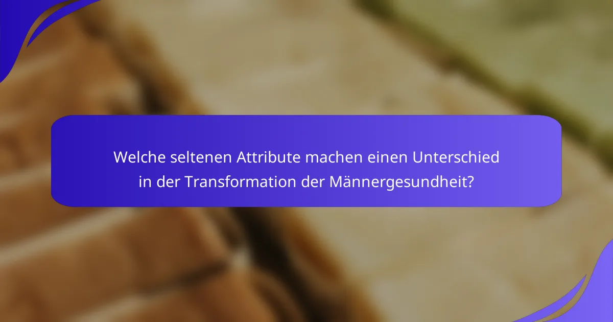 Welche seltenen Attribute machen einen Unterschied in der Transformation der Männergesundheit?