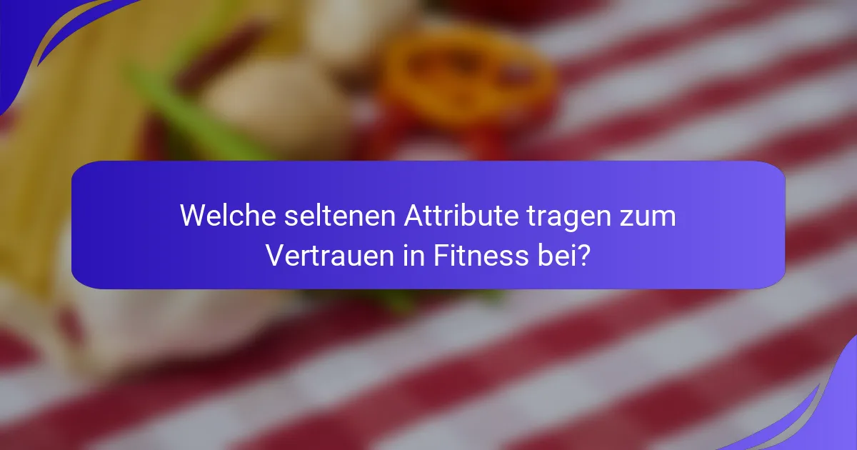 Welche seltenen Attribute tragen zum Vertrauen in Fitness bei?