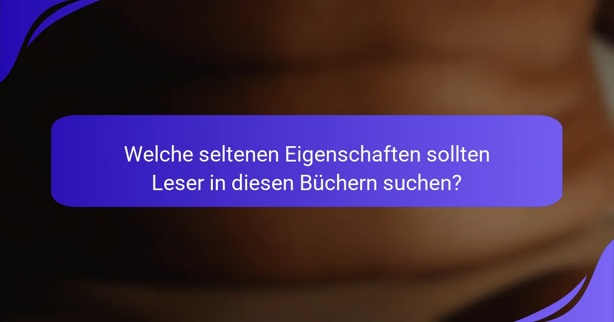 Welche seltenen Eigenschaften sollten Leser in diesen Büchern suchen?