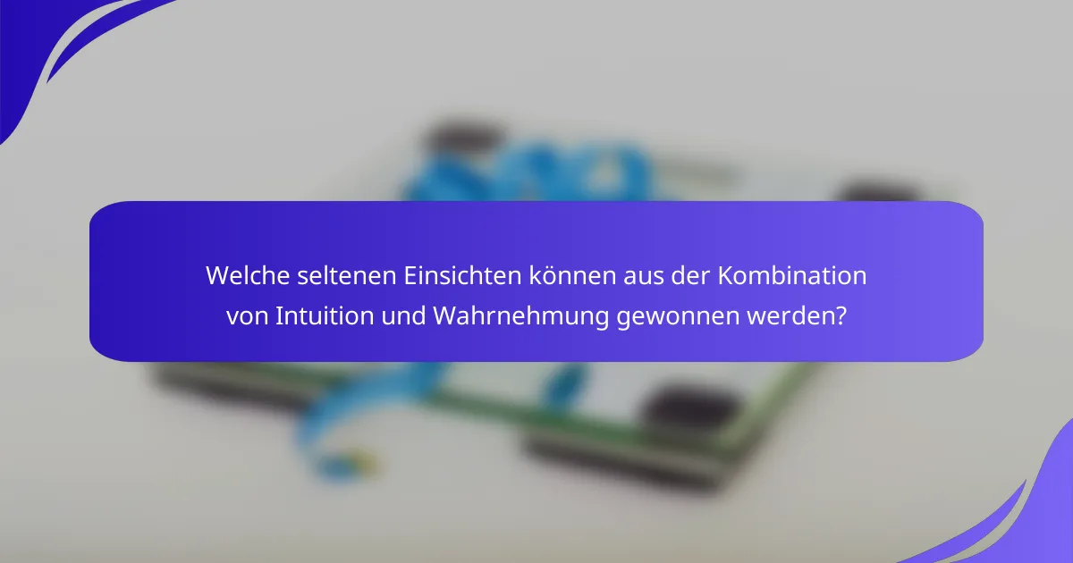 Welche seltenen Einsichten können aus der Kombination von Intuition und Wahrnehmung gewonnen werden?