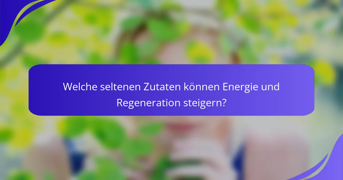 Welche seltenen Zutaten können Energie und Regeneration steigern?