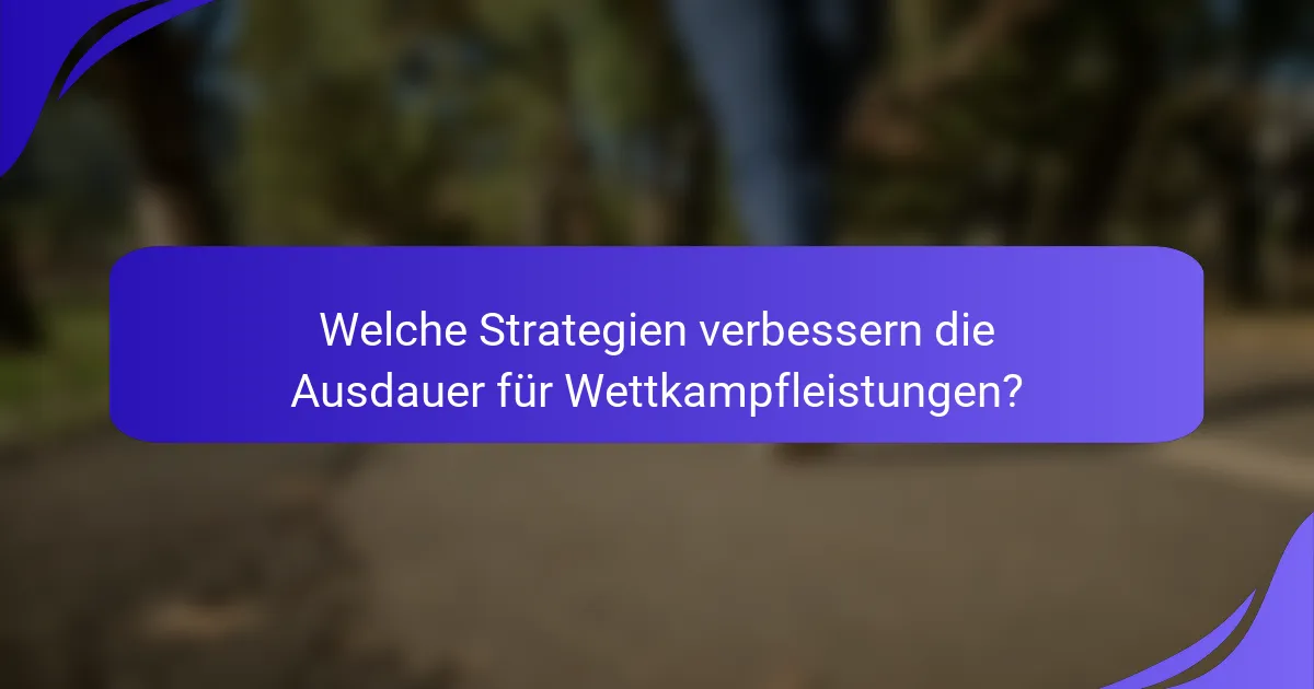 Welche Strategien verbessern die Ausdauer für Wettkampfleistungen?
