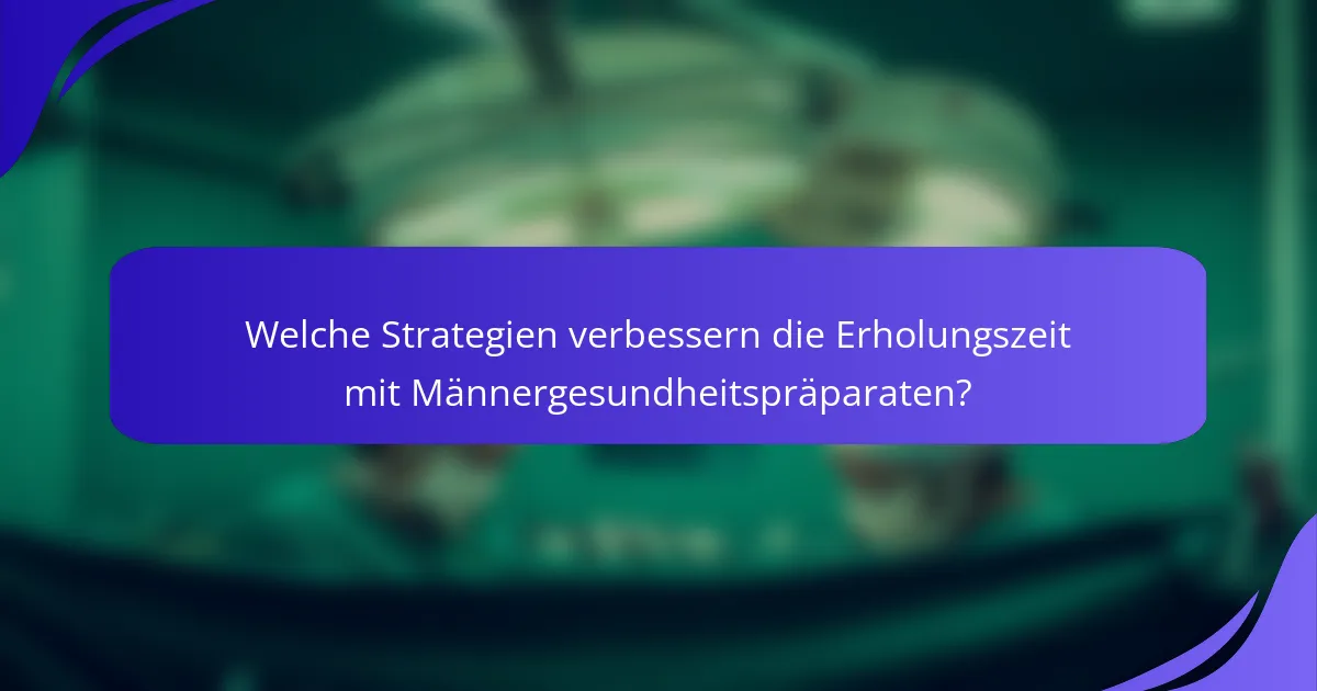 Welche Strategien verbessern die Erholungszeit mit Männergesundheitspräparaten?