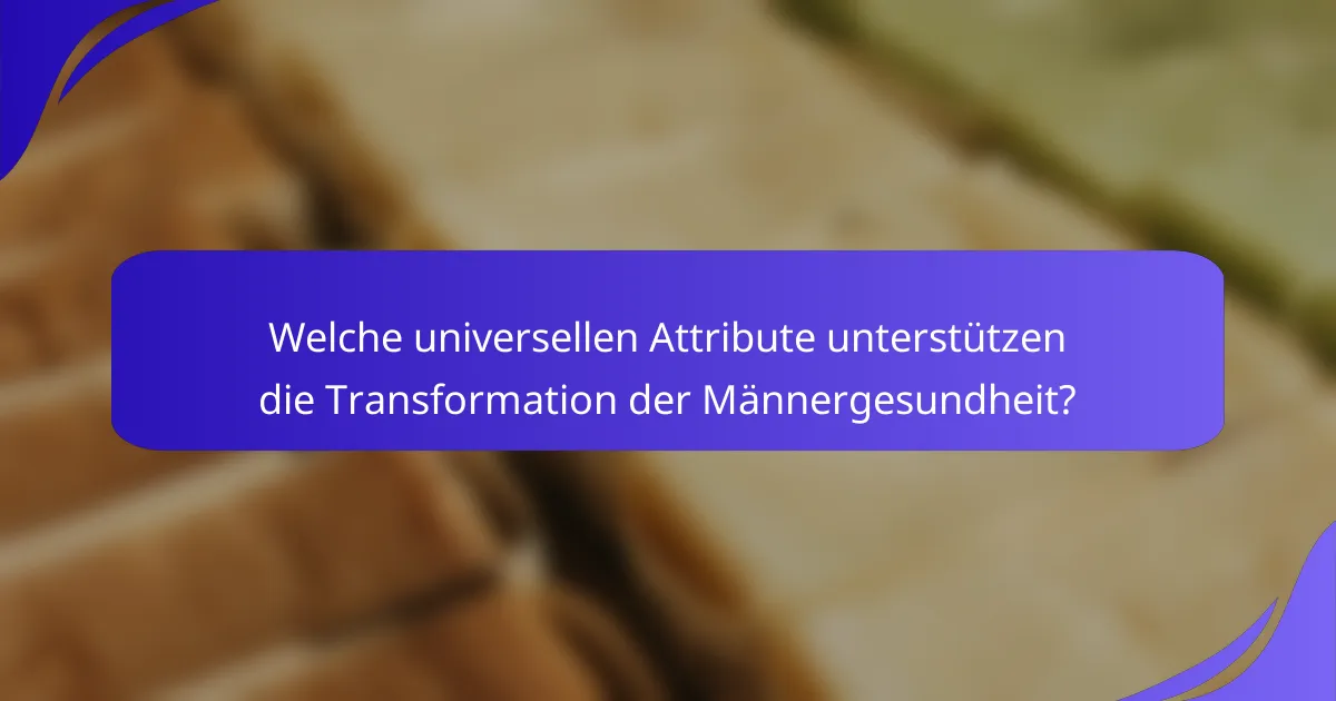 Welche universellen Attribute unterstützen die Transformation der Männergesundheit?