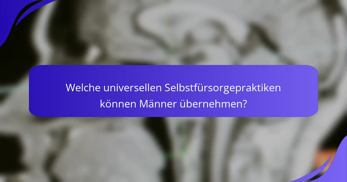 Welche universellen Selbstfürsorgepraktiken können Männer übernehmen?