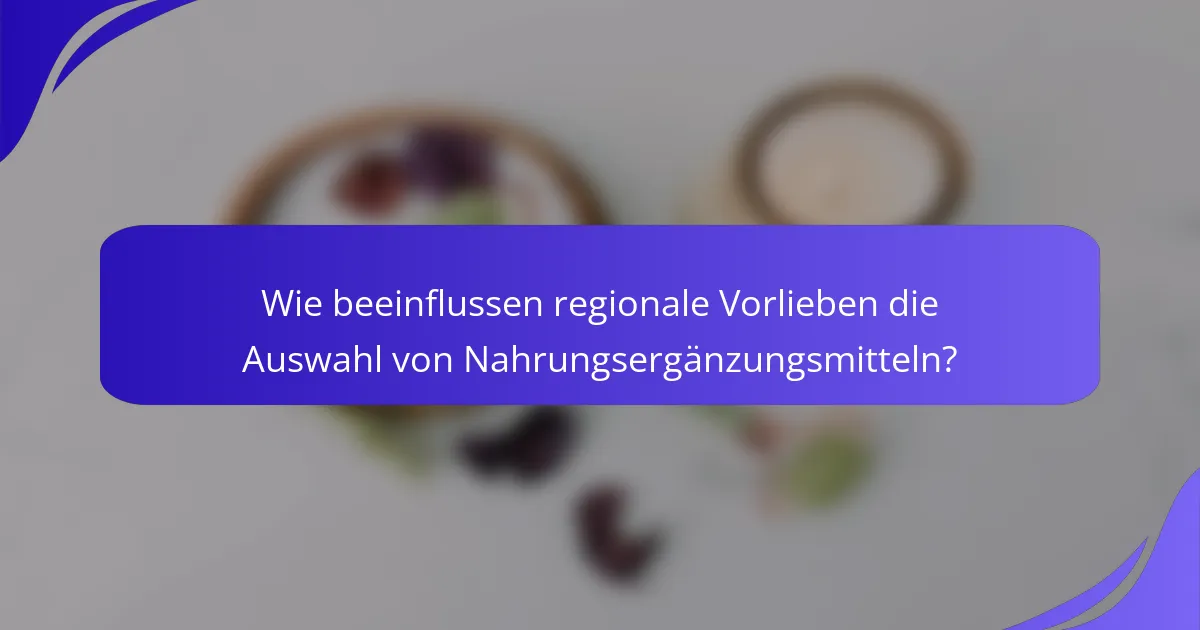 Wie beeinflussen regionale Vorlieben die Auswahl von Nahrungsergänzungsmitteln?