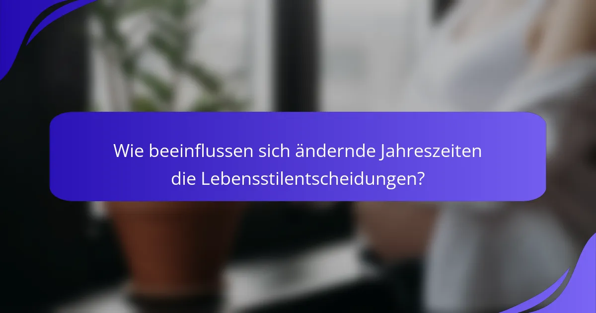 Wie beeinflussen sich ändernde Jahreszeiten die Lebensstilentscheidungen?
