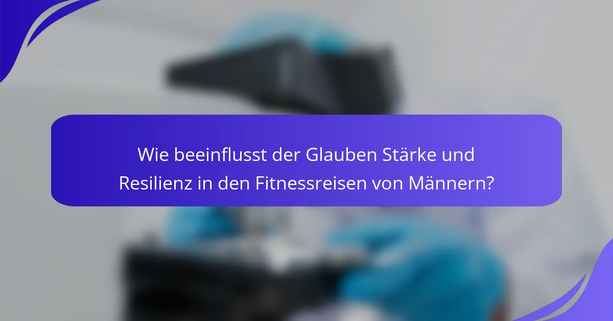 Wie beeinflusst der Glauben Stärke und Resilienz in den Fitnessreisen von Männern?