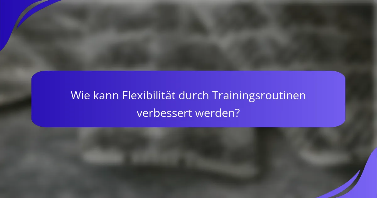Wie kann Flexibilität durch Trainingsroutinen verbessert werden?