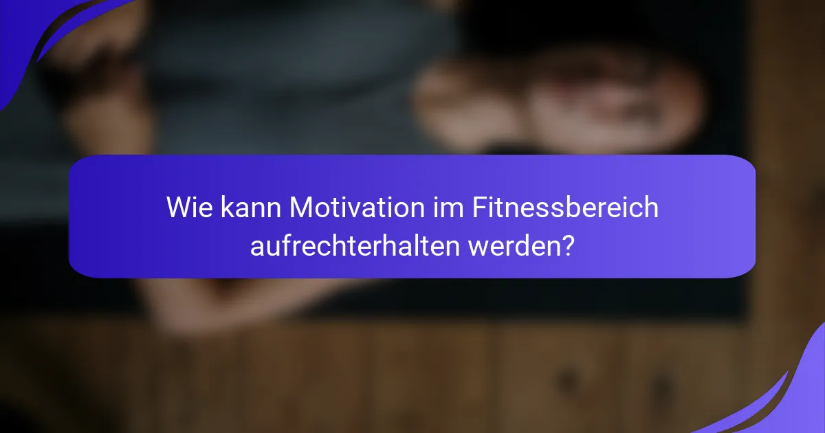 Wie kann Motivation im Fitnessbereich aufrechterhalten werden?