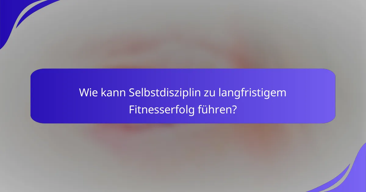Wie kann Selbstdisziplin zu langfristigem Fitnesserfolg führen?