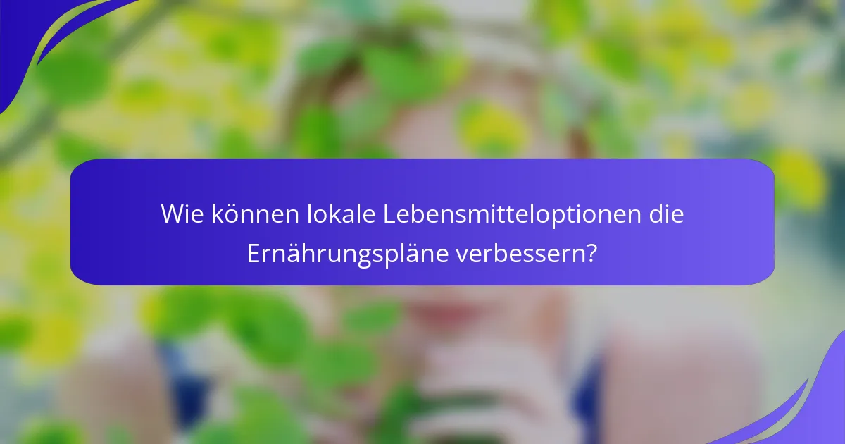 Wie können lokale Lebensmitteloptionen die Ernährungspläne verbessern?