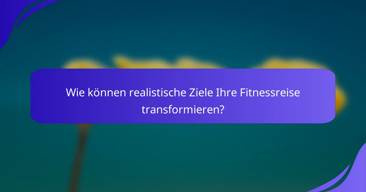 Wie können realistische Ziele Ihre Fitnessreise transformieren?