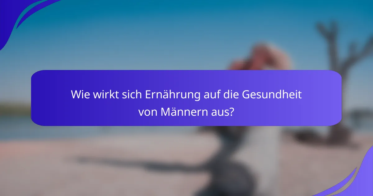 Wie wirkt sich Ernährung auf die Gesundheit von Männern aus?