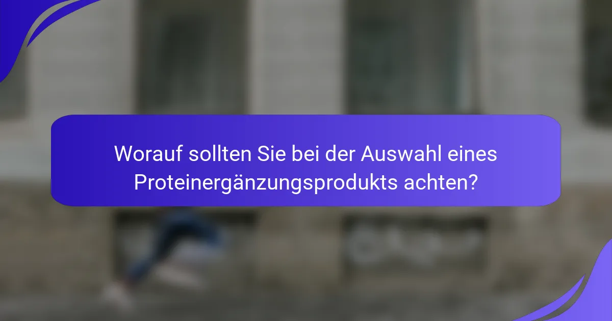Worauf sollten Sie bei der Auswahl eines Proteinergänzungsprodukts achten?